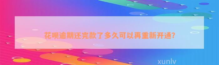 花呗逾期还完款了多久可以再重新开通？