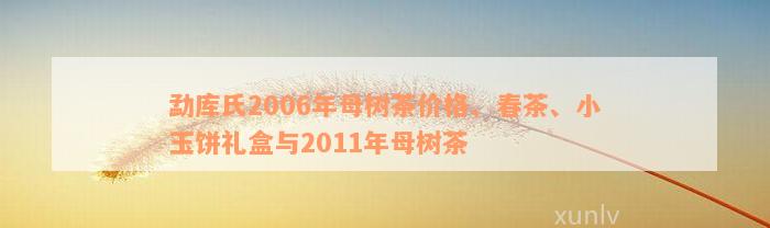 勐库氏2006年母树茶价格、春茶、小玉饼礼盒与2011年母树茶