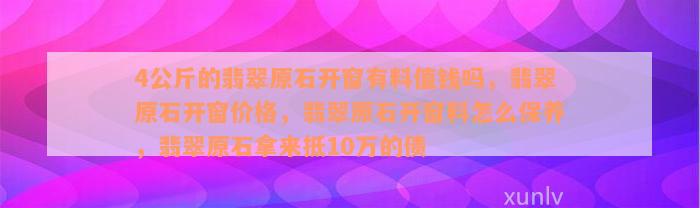 4公斤的翡翠原石开窗有料值钱吗，翡翠原石开窗价格，翡翠原石开窗料怎么保养，翡翠原石拿来抵10万的债