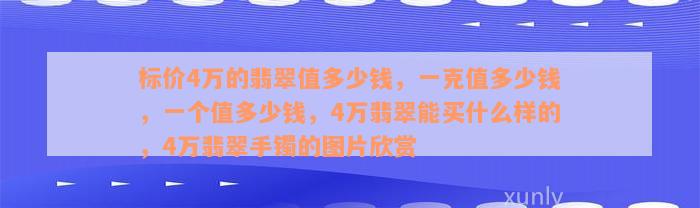 标价4万的翡翠值多少钱，一克值多少钱，一个值多少钱，4万翡翠能买什么样的，4万翡翠手镯的图片欣赏