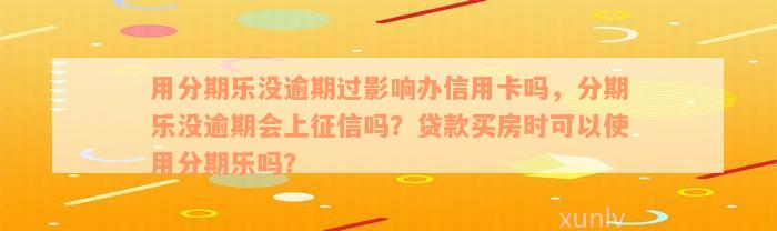 用分期乐没逾期过影响办信用卡吗，分期乐没逾期会上征信吗？贷款买房时可以使用分期乐吗？