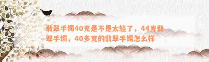 翡翠手镯40克是不是太轻了，44克翡翠手镯，40多克的翡翠手镯怎么样