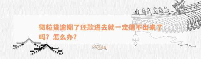 微粒贷逾期了还款进去就一定借不出来了吗？怎么办？