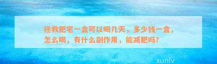 拯救肥宅一盒可以喝几天，多少钱一盒，怎么喝，有什么副作用，能减肥吗？