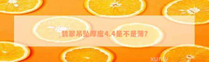 翡翠吊坠厚度4.4是不是薄？