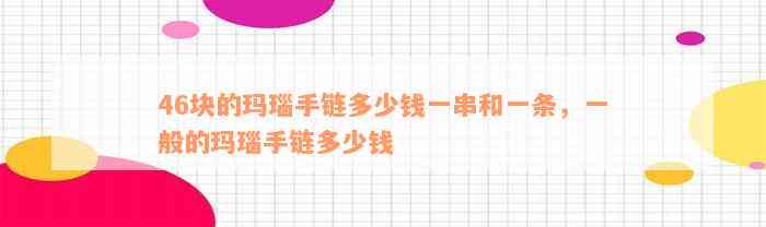 46块的玛瑙手链多少钱一串和一条，一般的玛瑙手链多少钱