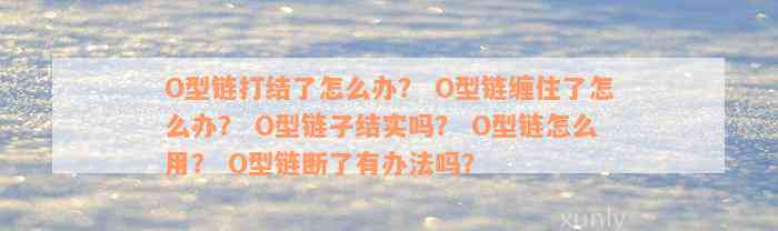 O型链打结了怎么办？ O型链缠住了怎么办？ O型链子结实吗？ O型链怎么用？ O型链断了有办法吗？