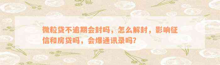 微粒贷不逾期会封吗，怎么解封，影响征信和房贷吗，会爆通讯录吗？