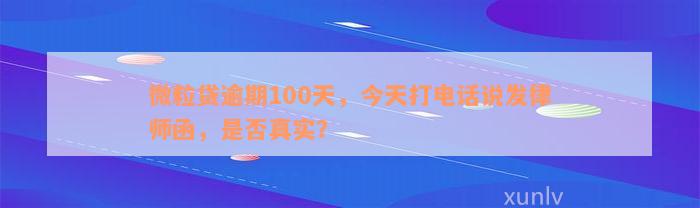 微粒贷逾期100天，今天打电话说发律师函，是否真实？