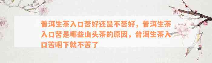 普洱生茶入口苦好还是不苦好，普洱生茶入口苦是哪些山头茶的原因，普洱生茶入口苦咽下就不苦了