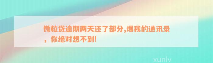 微粒贷逾期两天还了部分,爆我的通讯录，你绝对想不到!