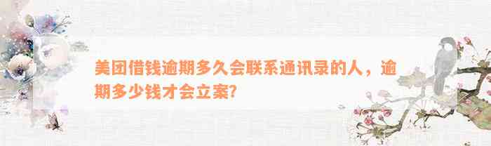 美团借钱逾期多久会联系通讯录的人，逾期多少钱才会立案？