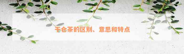 干仓茶的区别、意思和特点