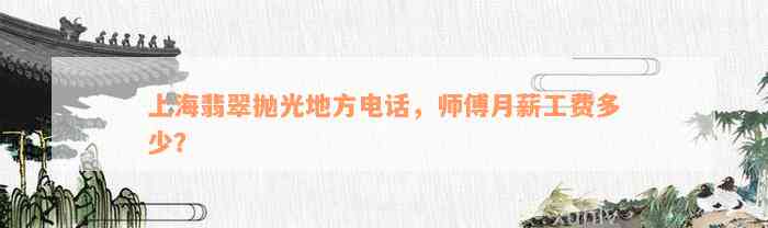 上海翡翠抛光地方电话，师傅月薪工费多少？