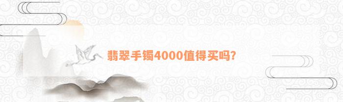 翡翠手镯4000值得买吗？