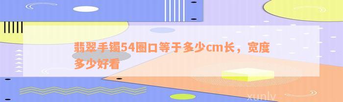 翡翠手镯54圈口等于多少cm长，宽度多少好看