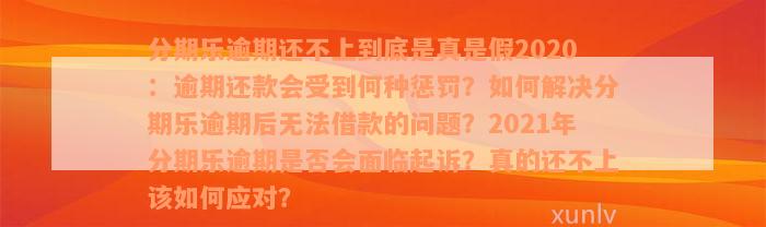 分期乐逾期还不上到底是真是假2020：逾期还款会受到何种惩罚？如何解决分期乐逾期后无法借款的问题？2021年分期乐逾期是否会面临起诉？真的还不上该如何应对？