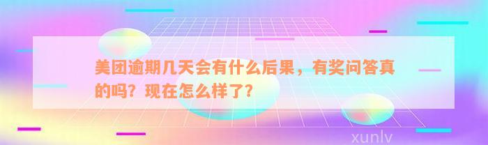 美团逾期几天会有什么后果，有奖问答真的吗？现在怎么样了？