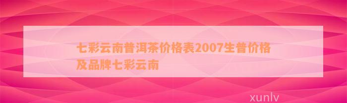 七彩云南普洱茶价格表2007生普价格及品牌七彩云南