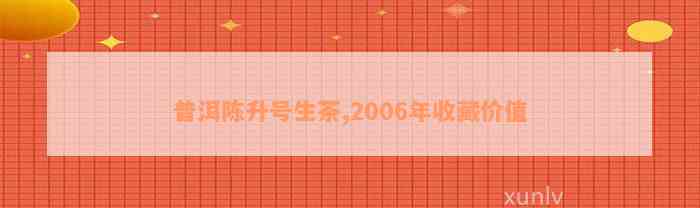 普洱陈升号生茶,2006年收藏价值