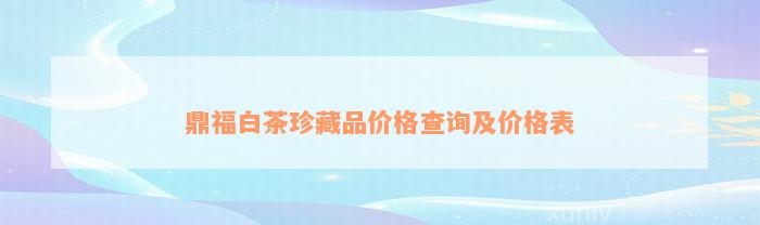 鼎福白茶珍藏品价格查询及价格表