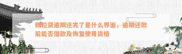 微粒贷逾期还完了是什么界面，逾期还款后能否借款及恢复使用资格