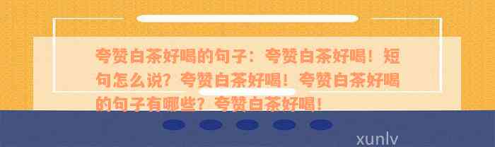 夸赞白茶好喝的句子：夸赞白茶好喝！短句怎么说？夸赞白茶好喝！夸赞白茶好喝的句子有哪些？夸赞白茶好喝！