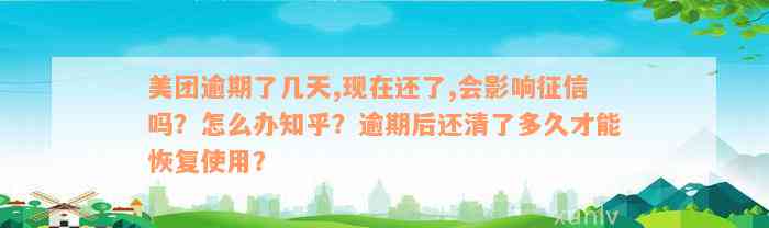 美团逾期了几天,现在还了,会影响征信吗？怎么办知乎？逾期后还清了多久才能恢复使用？