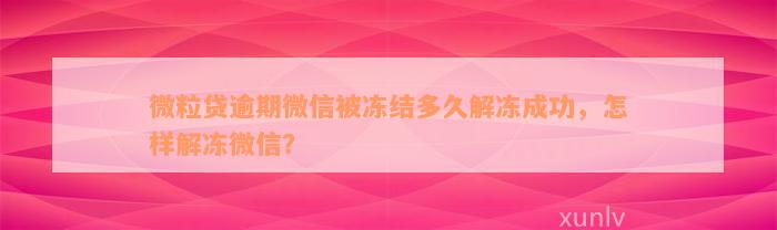 微粒贷逾期微信被冻结多久解冻成功，怎样解冻微信？