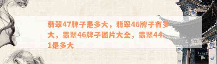 翡翠47牌子是多大，翡翠46牌子有多大，翡翠46牌子图片大全，翡翠44.1是多大