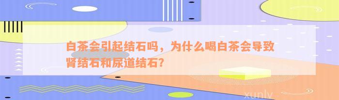 白茶会引起结石吗，为什么喝白茶会导致肾结石和尿道结石？