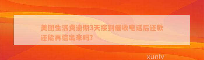 美团生活费逾期3天接到催收电话后还款还能再借出来吗？