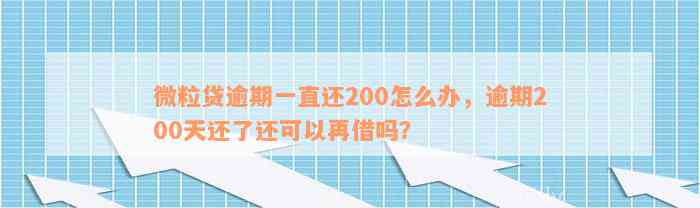 微粒贷逾期一直还200怎么办，逾期200天还了还可以再借吗？