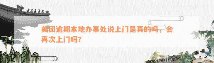 美团逾期本地办事处说上门是真的吗，会再次上门吗？