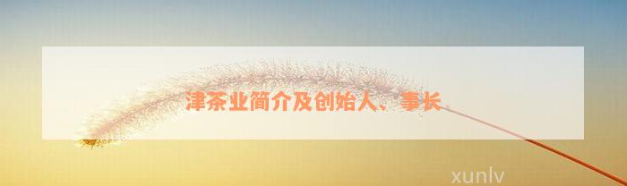 津茶业简介及创始人、事长