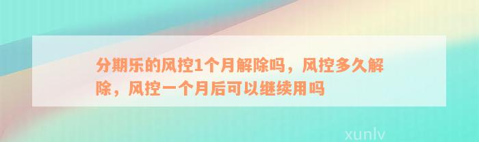 分期乐的风控1个月解除吗，风控多久解除，风控一个月后可以继续用吗