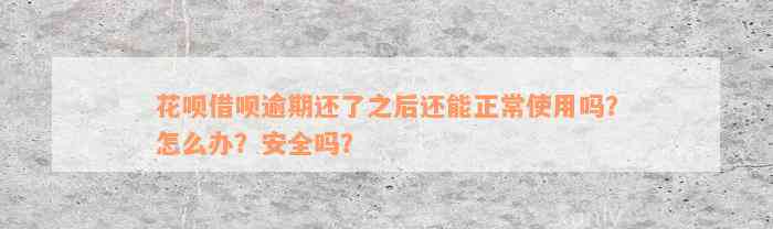 花呗借呗逾期还了之后还能正常使用吗？怎么办？安全吗？