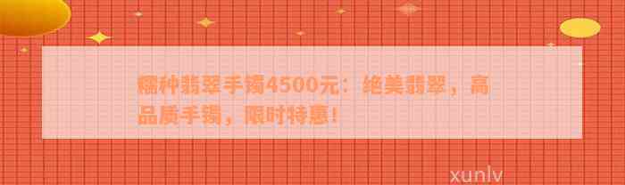 糯种翡翠手镯4500元：绝美翡翠，高品质手镯，限时特惠！