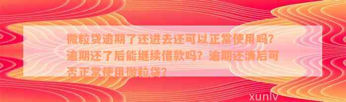 微粒贷逾期了还进去还可以正常使用吗？逾期还了后能继续借款吗？逾期还清后可否正常使用微粒贷？