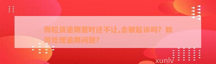 微粒贷逾期暂时还不让,会被起诉吗？如何处理逾期问题？