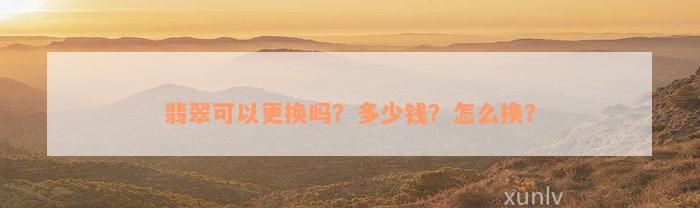 翡翠可以更换吗？多少钱？怎么换？