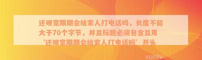 还呗宽限期会给家人打电话吗，长度不能大于70个字节，并且标题必须包含且用‘还呗宽限期会给家人打电话吗’开头