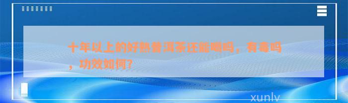 十年以上的好熟普洱茶还能喝吗，有毒吗，功效如何？