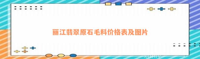 丽江翡翠原石毛料价格表及图片