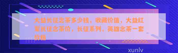 大益长征念茶多少钱，收藏价值，大益红军长征念茶价，长征系列，英雄念茶一套价格