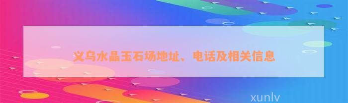 义乌水晶玉石场地址、电话及相关信息