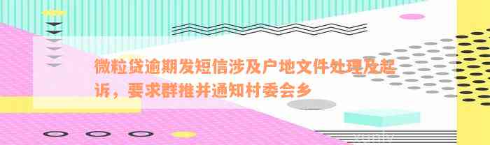 微粒贷逾期发短信涉及户地文件处理及起诉，要求群推并通知村委会乡