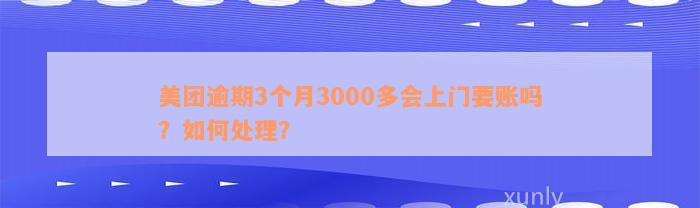 美团逾期3个月3000多会上门要账吗？如何处理？