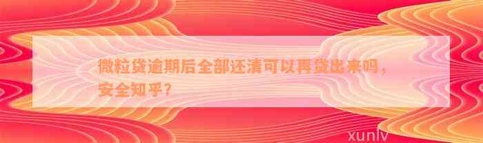 微粒贷逾期后全部还清可以再贷出来吗，安全知乎？