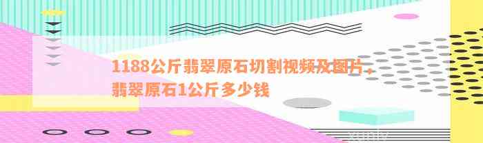 1188公斤翡翠原石切割视频及图片，翡翠原石1公斤多少钱